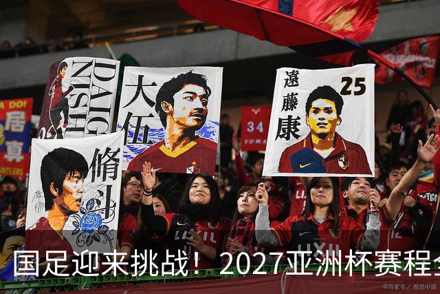 国足迎来挑战！2027亚洲杯赛程全解析：三战皆为夜场对决